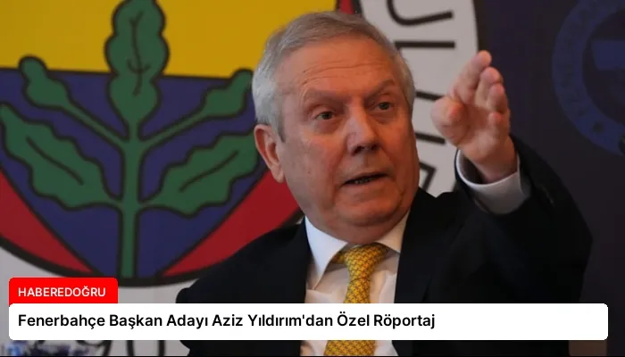 Fenerbahçe Başkan Adayı Aziz Yıldırım’dan Özel Röportaj