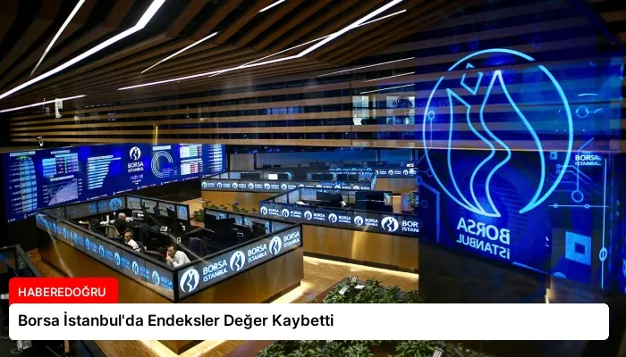 Borsa İstanbul’da Endeksler Değer Kaybetti