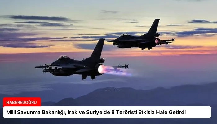 Milli Savunma Bakanlığı, Irak ve Suriye’de 8 Teröristi Etkisiz Hale Getirdi