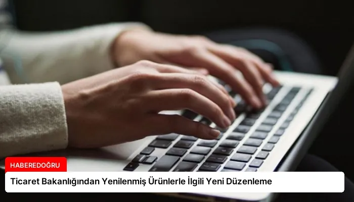Ticaret Bakanlığından Yenilenmiş Ürünlerle İlgili Yeni Düzenleme
