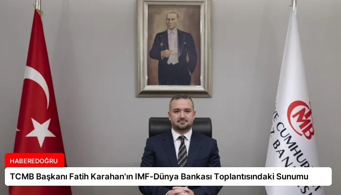 TCMB Başkanı Fatih Karahan’ın IMF-Dünya Bankası Toplantısındaki Sunumu