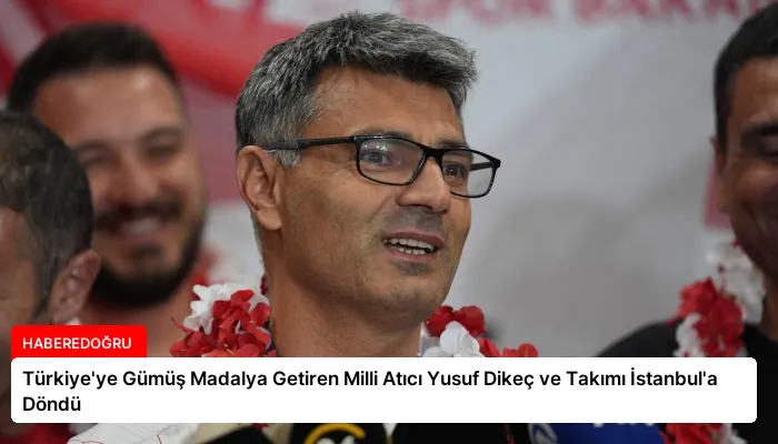 Türkiye’ye Gümüş Madalya Getiren Milli Atıcı Yusuf Dikeç ve Takımı İstanbul’a Döndü