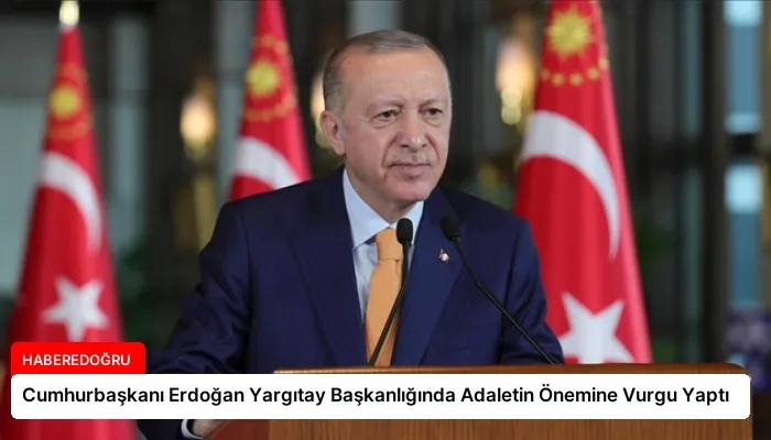 Cumhurbaşkanı Erdoğan Yargıtay Başkanlığında Adaletin Önemine Vurgu Yaptı