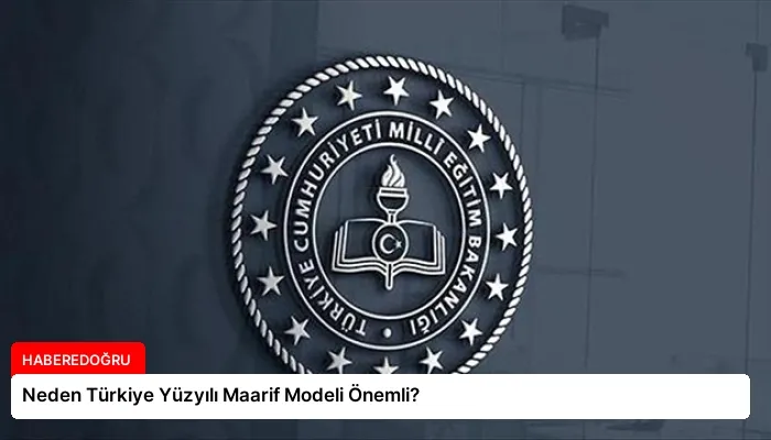 Neden Türkiye Yüzyılı Maarif Modeli Önemli?