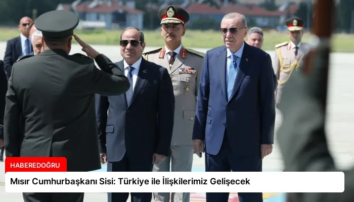 Mısır Cumhurbaşkanı Sisi: Türkiye ile İlişkilerimiz Gelişecek