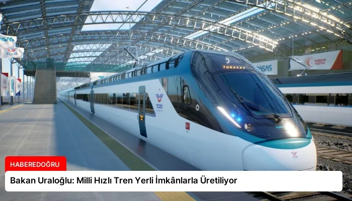 Bakan Uraloğlu: Milli Hızlı Tren Yerli İmkânlarla Üretiliyor