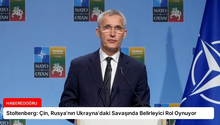 Stoltenberg: Çin, Rusya’nın Ukrayna’daki Savaşında Belirleyici Rol Oynuyor