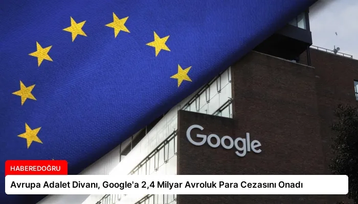 Avrupa Adalet Divanı, Google’a 2,4 Milyar Avroluk Para Cezasını Onadı