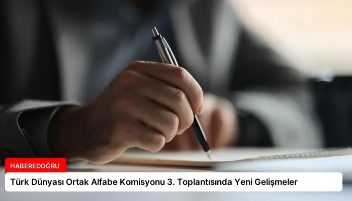 Türk Dünyası Ortak Alfabe Komisyonu 3. Toplantısında Yeni Gelişmeler