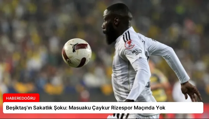 Beşiktaş’ın Sakatlık Şoku: Masuaku Çaykur Rizespor Maçında Yok