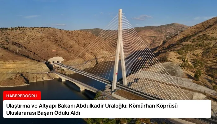 Ulaştırma ve Altyapı Bakanı Abdulkadir Uraloğlu: Kömürhan Köprüsü Uluslararası Başarı Ödülü Aldı