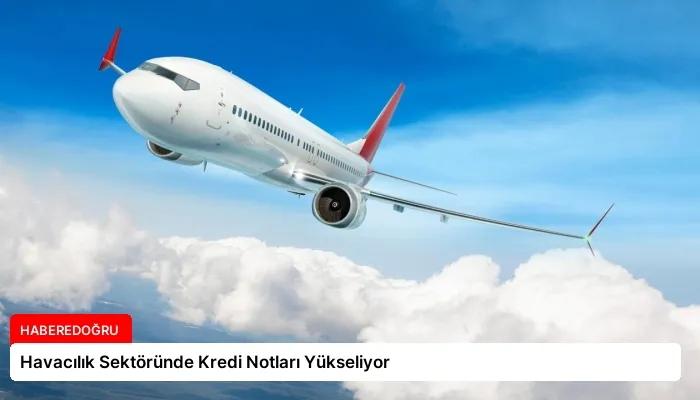 Havacılık Sektöründe Kredi Notları Yükseliyor