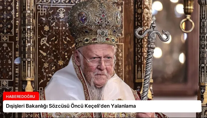 Dışişleri Bakanlığı Sözcüsü Öncü Keçeli’den Yalanlama