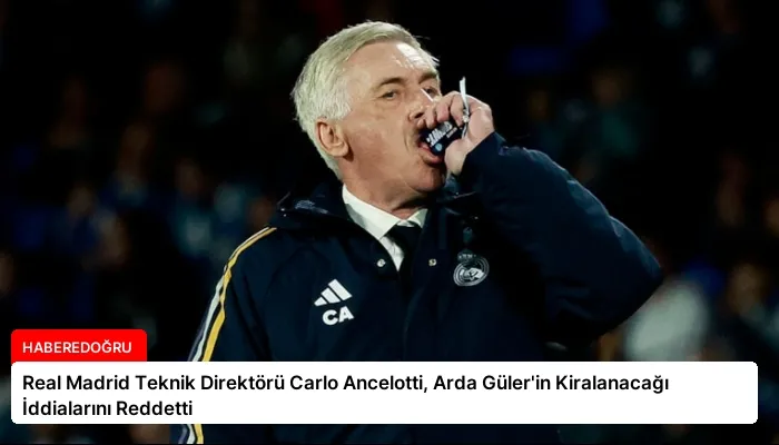 Real Madrid Teknik Direktörü Carlo Ancelotti, Arda Güler’in Kiralanacağı İddialarını Reddetti