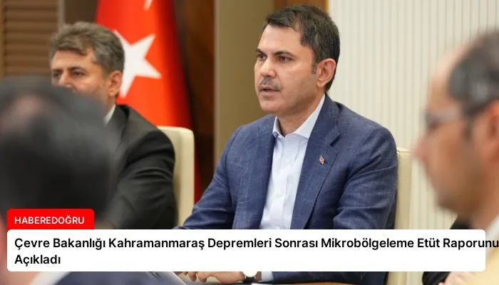 Çevre Bakanlığı Kahramanmaraş Depremleri Sonrası Mikrobölgeleme Etüt Raporunu Açıkladı