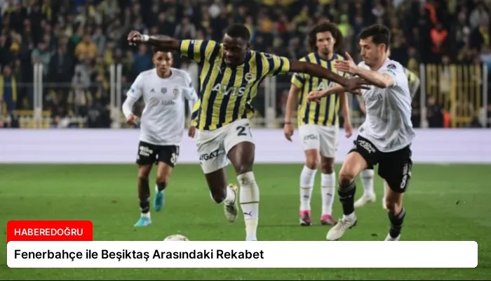 Fenerbahçe ile Beşiktaş Arasındaki Rekabet