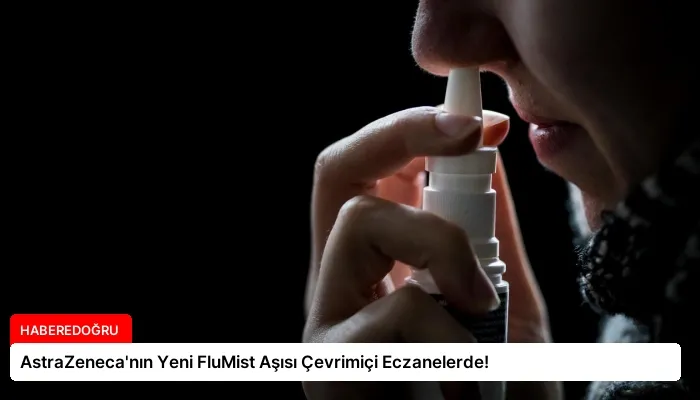 AstraZeneca’nın Yeni FluMist Aşısı Çevrimiçi Eczanelerde!