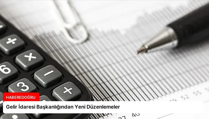 Gelir İdaresi Başkanlığından Yeni Düzenlemeler