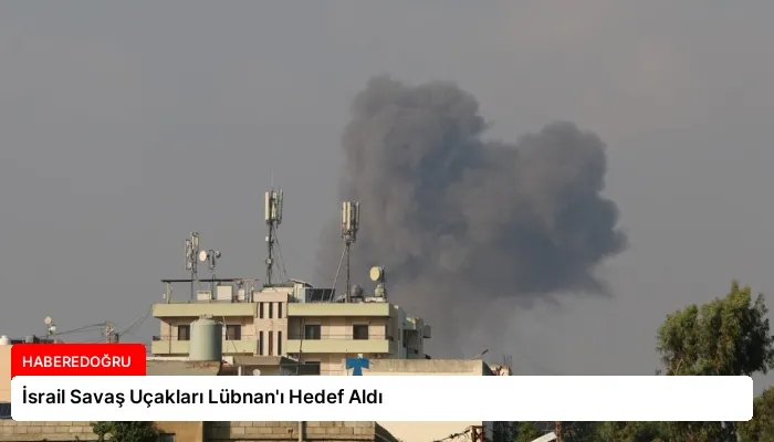 İsrail Savaş Uçakları Lübnan’ı Hedef Aldı