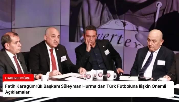 Fatih Karagümrük Başkanı Süleyman Hurma’dan Türk Futboluna İlişkin Önemli Açıklamalar