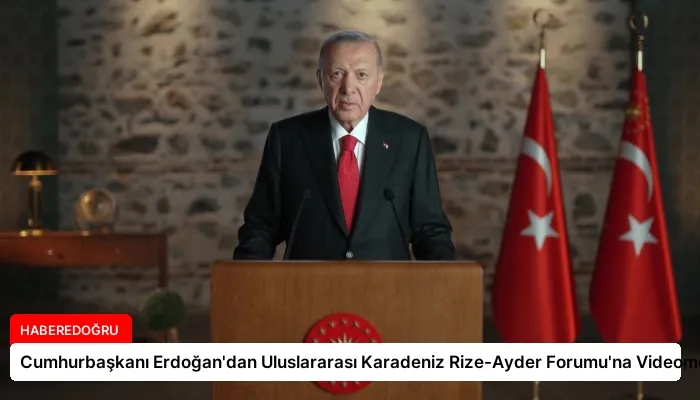 Cumhurbaşkanı Erdoğan’dan Uluslararası Karadeniz Rize-Ayder Forumu’na Videomesaj