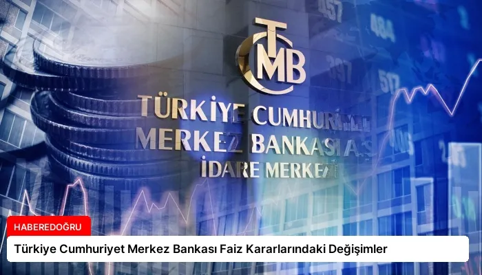 Türkiye Cumhuriyet Merkez Bankası Faiz Kararlarındaki Değişimler