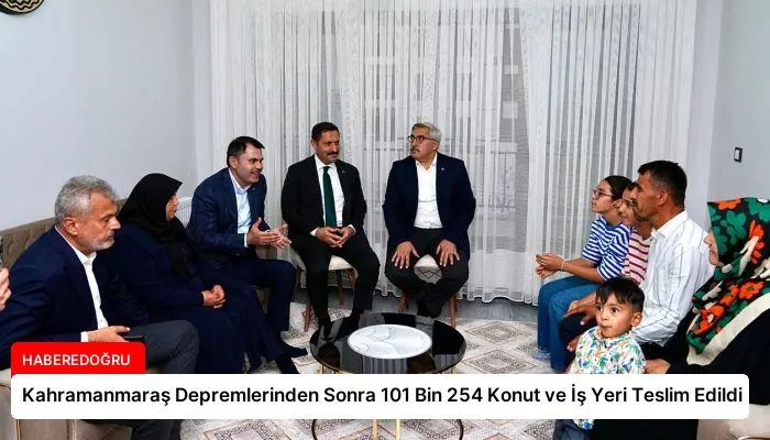 Kahramanmaraş Depremlerinden Sonra 101 Bin 254 Konut ve İş Yeri Teslim Edildi
