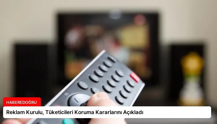 Reklam Kurulu, Tüketicileri Koruma Kararlarını Açıkladı