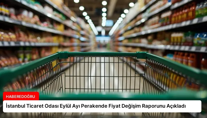 İstanbul Ticaret Odası Eylül Ayı Perakende Fiyat Değişim Raporunu Açıkladı