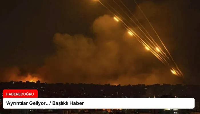 ‘Ayrıntılar Geliyor…’ Başlıklı Haber