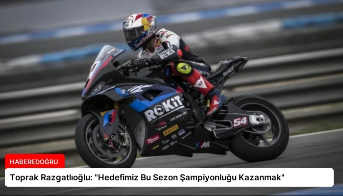 Toprak Razgatlıoğlu: “Hedefimiz Bu Sezon Şampiyonluğu Kazanmak”