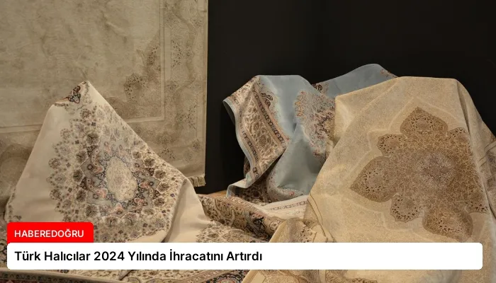 Türk Halıcılar 2024 Yılında İhracatını Artırdı