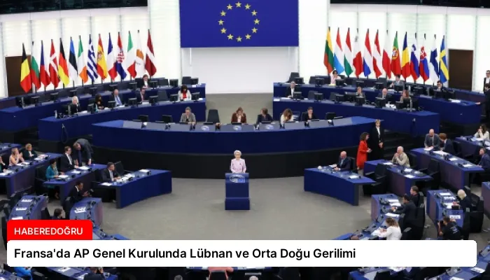 Fransa’da AP Genel Kurulunda Lübnan ve Orta Doğu Gerilimi