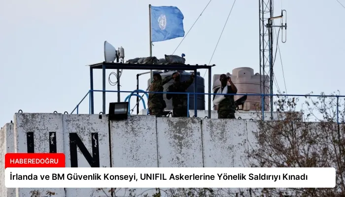İrlanda ve BM Güvenlik Konseyi, UNIFIL Askerlerine Yönelik Saldırıyı Kınadı