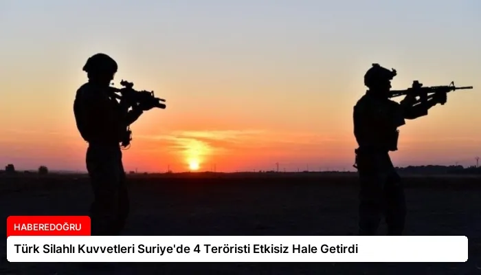 Türk Silahlı Kuvvetleri Suriye’de 4 Teröristi Etkisiz Hale Getirdi