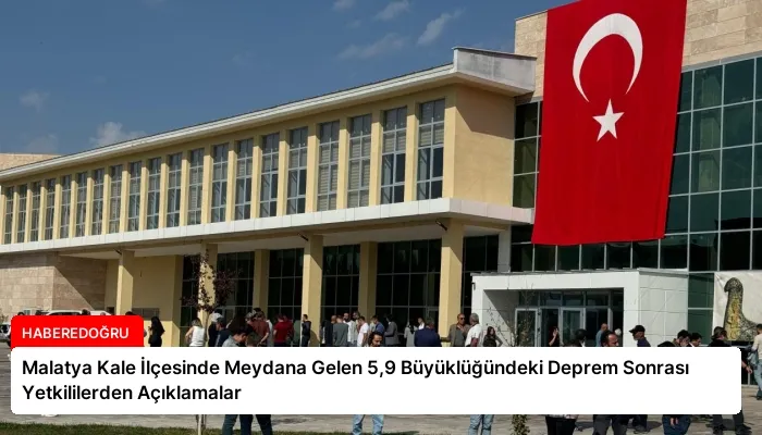 Malatya Kale İlçesinde Meydana Gelen 5,9 Büyüklüğündeki Deprem Sonrası Yetkililerden Açıklamalar