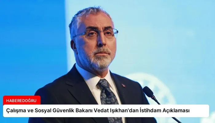 Çalışma ve Sosyal Güvenlik Bakanı Vedat Işıkhan’dan İstihdam Açıklaması