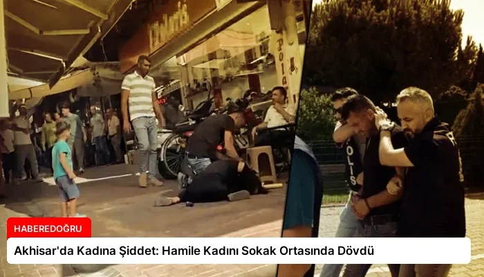Akhisar’da Kadına Şiddet: Hamile Kadını Sokak Ortasında Dövdü