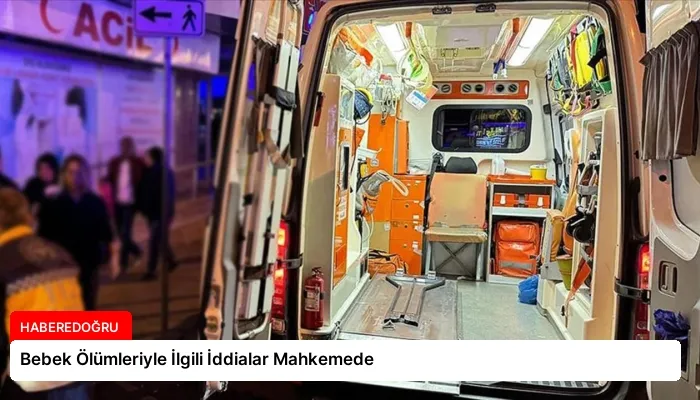 Bebek Ölümleriyle İlgili İddialar Mahkemede