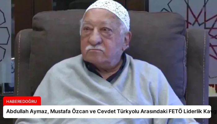 Abdullah Aymaz, Mustafa Özcan ve Cevdet Türkyolu Arasındaki FETÖ Liderlik Kavgası