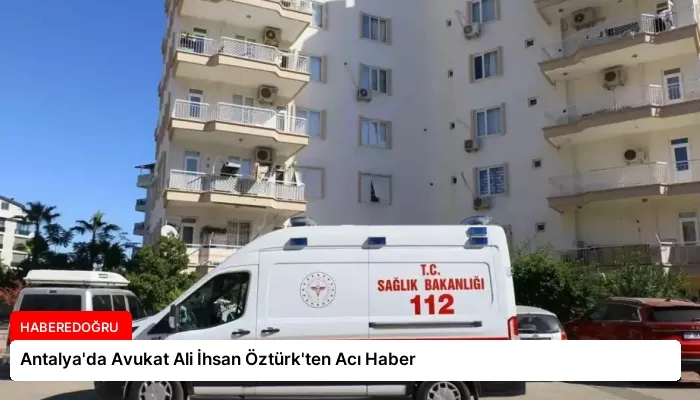 Antalya’da Avukat Ali İhsan Öztürk’ten Acı Haber