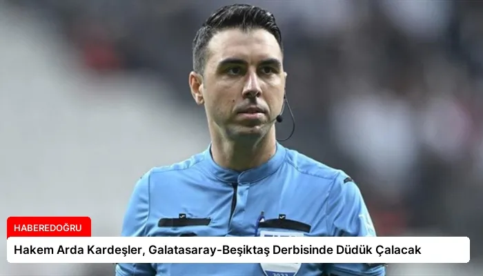 Hakem Arda Kardeşler, Galatasaray-Beşiktaş Derbisinde Düdük Çalacak