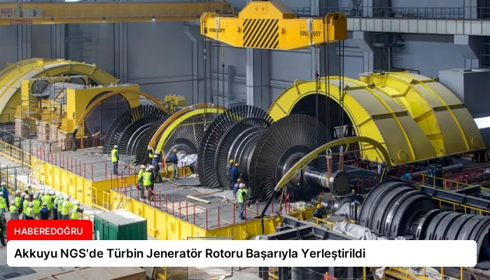 Akkuyu NGS’de Türbin Jeneratör Rotoru Başarıyla Yerleştirildi
