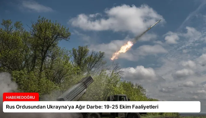 Rus Ordusundan Ukrayna’ya Ağır Darbe: 19-25 Ekim Faaliyetleri