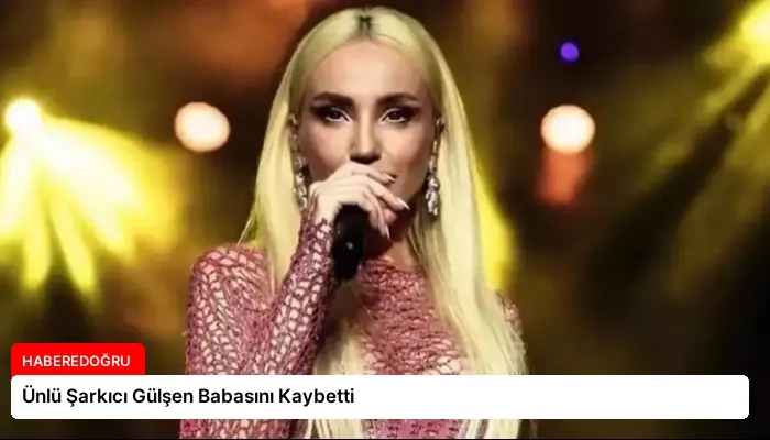 Ünlü Şarkıcı Gülşen Babasını Kaybetti