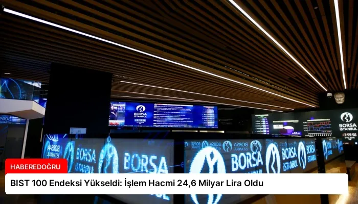 BIST 100 Endeksi Yükseldi: İşlem Hacmi 24,6 Milyar Lira Oldu
