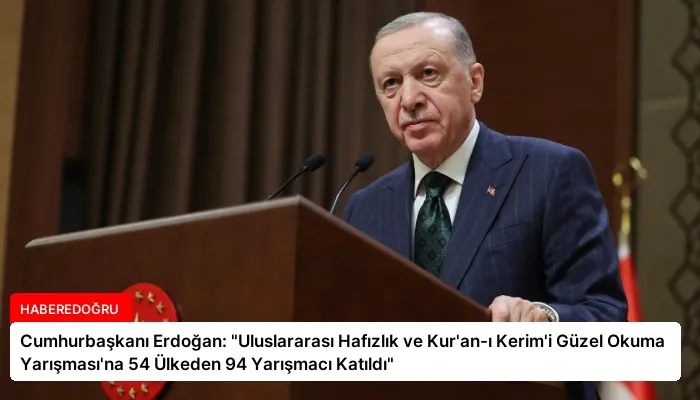 Cumhurbaşkanı Erdoğan: “Uluslararası Hafızlık ve Kur’an-ı Kerim’i Güzel Okuma Yarışması’na 54 Ülkeden 94 Yarışmacı Katıldı”
