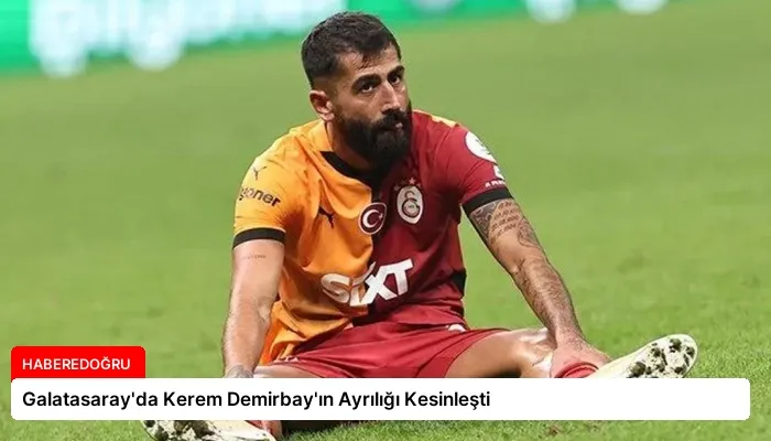 Galatasaray’da Kerem Demirbay’ın Ayrılığı Kesinleşti