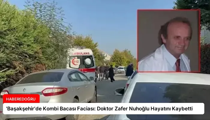 ‘Başakşehir’de Kombi Bacası Faciası: Doktor Zafer Nuhoğlu Hayatını Kaybetti