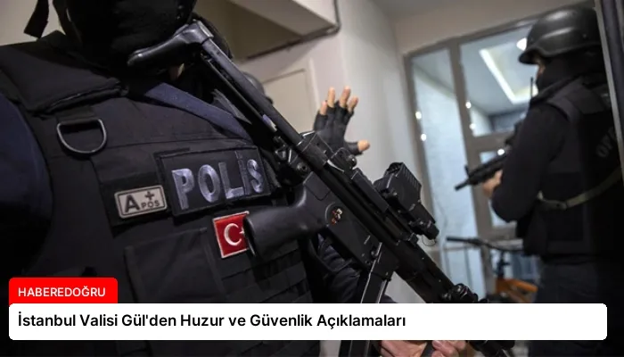 İstanbul Valisi Gül’den Huzur ve Güvenlik Açıklamaları
